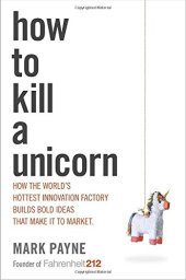 book How to Kill a Unicorn: How the World's Hottest Innovation Factory Builds Bold Ideas That Make It to Market