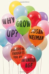 book Why Grow Up?: Subversive Thoughts for an Infantile Age