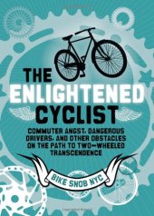 book The Enlightened Cyclist: Commuter Angst, Dangerous Drivers, and Other Obstacles on the Path to Two-Wheeled Trancendence