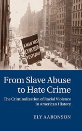 book From Slave Abuse to Hate Crime: The Criminalization of Racial Violence in American History