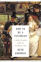 book How to Be a Victorian: A Dawn-to-Dusk Guide to Victorian Life