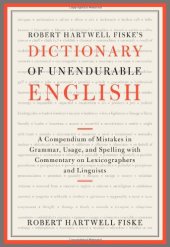 book Robert Hartwell Fiske's Dictionary of Unendurable English: A Compendium of Mistakes in Grammar, Usage, and Spelling with commentary on lexicographers and linguists