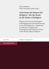 book Unterwegs im Namen der Religion: Pilgern als Form von Kontingenzbewältigung und Zukunftssicherung in den Weltreligionen / On the Road in the Name of Religion: Pilgrimage as a Means of Coping with Contingency and Fixing the Future in the World’s Major Reli