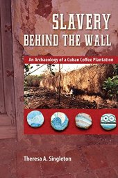 book Slavery behind the Wall: An Archaeology of a Cuban Coffee Plantation