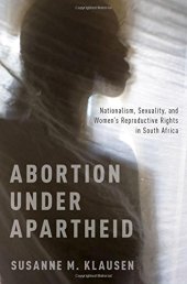 book Abortion Under Apartheid: Nationalism, Sexuality, and Women's Reproductive Rights in South Africa