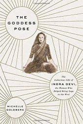 book The Goddess Pose: The Audacious Life of Indra Devi, the Woman Who Helped Bring Yoga to the West