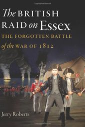 book The British Raid on Essex: The Forgotten Battle of the War of 1812