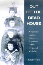 book Out of the Dead House: Nineteenth-Century Women Physicians and the Writing of Medicine