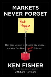 book Markets Never Forget (But People Do): How Your Memory Is Costing You Money-and Why This Time Isn't Different