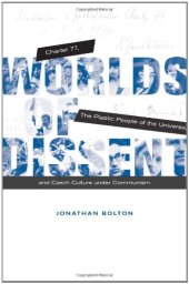 book Worlds of Dissent: Charter 77, The Plastic People of the Universe, and Czech Culture under Communism