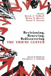 book Revisioning, Renewing, Rediscovering the Triune Center: Essays in Honor of Stanley J. Grenz