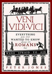 book Veni, Vidi, Vici: Everything You Ever Wanted to Know About the Romans But Were Afraid to Ask