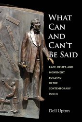 book What Can and Can't Be Said: Race, Uplift, and Monument Building in the Contemporary South