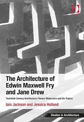 book The Architecture of Edwin Maxwell Fry and Jane Drew: Twentieth Century Architecture, Pioneer Modernism and the Tropics