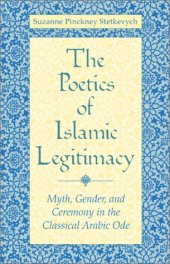 book The  Poetics of Islamic Legitimacy: Myth, Gender, and Ceremony in the Classical Arabic Ode