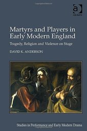 book Martyrs and Players in Early Modern England: Tragedy, Religion and Violence on Stage