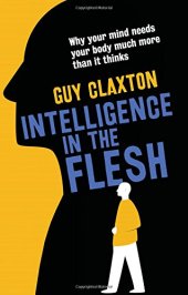 book Intelligence in the Flesh: Why Your Mind Needs Your Body Much More Than It Thinks