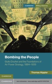 book Bombing the People: Giulio Douhet and the Foundations of Air-Power Strategy, 1884-1939