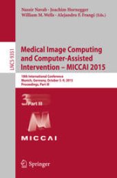 book Medical Image Computing and Computer-Assisted Intervention — MICCAI 2015: 18th International Conference Munich, Germany, October 5—9, 2015, Proceedings, Part III