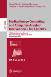 book Medical Image Computing and Computer-Assisted Intervention – MICCAI 2015: 18th International Conference Munich, Germany, October 5–9, 2015, Proceedings, Part I