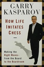 book How Life Imitates Chess: Making the Right Moves, from the Board to the Boardroom