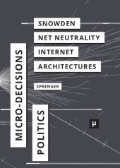 book The Politics of Micro-Decisions. Edward Snowden, Net Neutrality, and the Architectures of the Internet