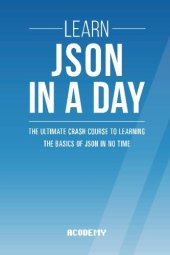 book Learn JSON In A DAY: The Ultimate Crash Course to Learning the Basics of JSON In No Time