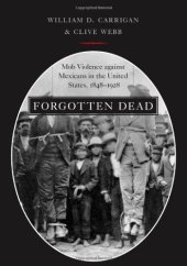 book Forgotten Dead: Mob Violence against Mexicans in the United States, 1848-1928