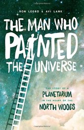 book The Man Who Painted the Universe: The Story of a Planetarium in the Heart of the North Woods