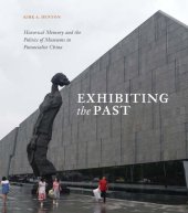 book Exhibiting the Past: Historical Memory and the Politics of Museums in Postsocialist China