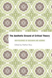 book The Aesthetic Ground of Critical Theory: New Readings of Benjamin and Adorno