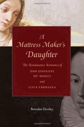 book A Mattress Maker's Daughter: The Renaissance Romance of Don Giovanni de' Medici and Livia Vernazza