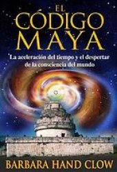 book El código Maya : la aceleración del tiempo y el despertar de la consciencia mundial