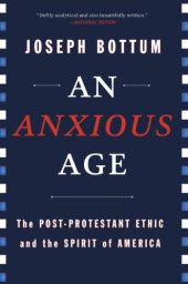 book An anxious age : the Post-Protestant ethic and spirit of America