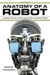 book Anatomy of a robot : literature, cinema, and the cultural work of artificial people