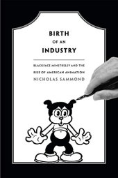 book Birth of an industry : blackface minstrelsy and the rise of American animation