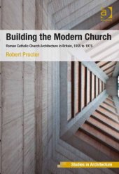 book Building the Modern Church: Roman Catholic Church Architecture in Britain, 1955 to 1975