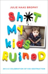 book Sh*t my kids ruined : an A-Z celebration of kid-destruction