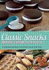 book Classic snacks made from scratch : 70 homemade versions of your favorite brand-name treats