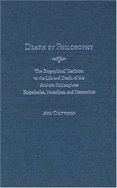 book Death by Philosophy: The Biographical Tradition in the Life and Death of the Archaic Philosophers Empedocles, Heraclitus, and Democritus