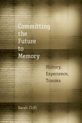 book Committing the Future to Memory: History, Experience, Trauma