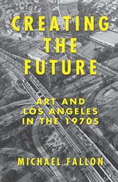 book Creating the future : art & Los Angeles in the 1970s