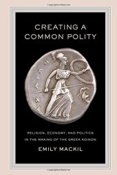 book Creating a common polity : religion, economy, and politics in the making of the Greek koinon