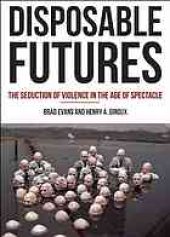 book Disposable futures : the seduction of violence in the age of spectacle