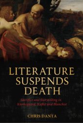 book Literature Suspends Death: Sacrifice and Storytelling in Kierkegaard, Kafka and Blanchot