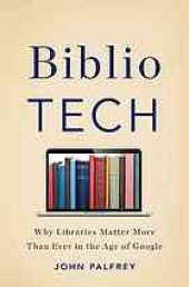 book BiblioTech : why libraries matter more than ever in the age of Google