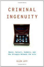 book Criminal ingenuity : Moore, Cornell, Ashbery, and the struggle between the arts