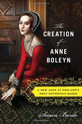 book The creation of Anne Boleyn : a new look at England's most notorious queen