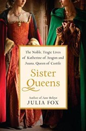 book Sister queens : the noble, tragic lives of Katherine of Aragon and Juana, Queen of Castile