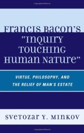 book Francis Bacon's "inquiry touching human nature" : virtue, philosophy, and the relief of man's estate